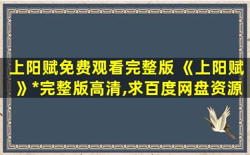 上阳赋免费观看完整版 《上阳赋》免费在线观看完整版高清,求百度网盘资源